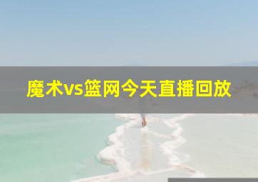 魔术vs篮网今天直播回放