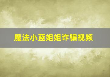 魔法小蓝姐姐诈骗视频