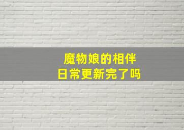 魔物娘的相伴日常更新完了吗