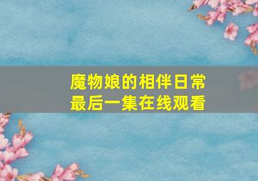 魔物娘的相伴日常最后一集在线观看