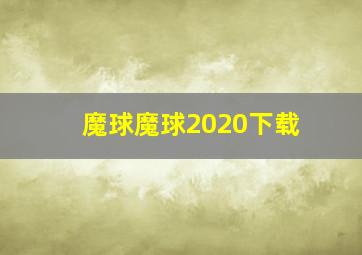 魔球魔球2020下载