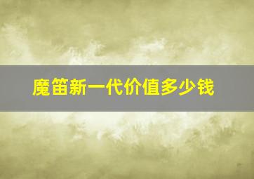 魔笛新一代价值多少钱