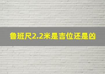 鲁班尺2.2米是吉位还是凶