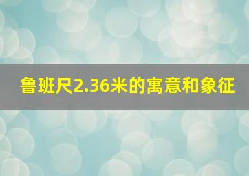 鲁班尺2.36米的寓意和象征