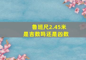 鲁班尺2.45米是吉数吗还是凶数