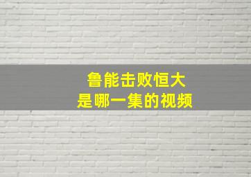 鲁能击败恒大是哪一集的视频