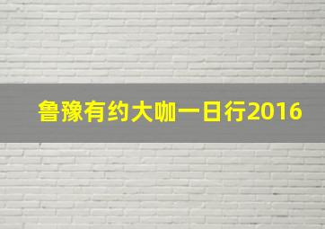 鲁豫有约大咖一日行2016