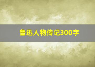 鲁迅人物传记300字