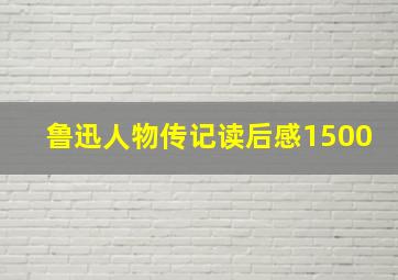 鲁迅人物传记读后感1500