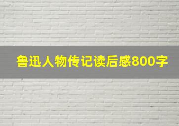 鲁迅人物传记读后感800字