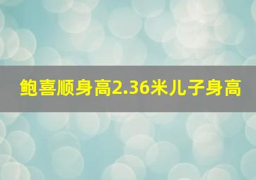 鲍喜顺身高2.36米儿子身高