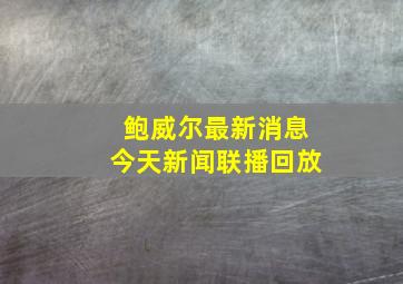 鲍威尔最新消息今天新闻联播回放