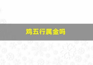 鸡五行属金吗