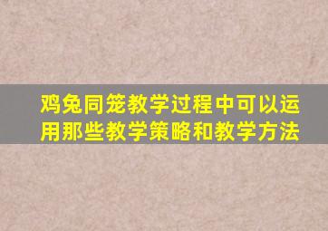 鸡兔同笼教学过程中可以运用那些教学策略和教学方法