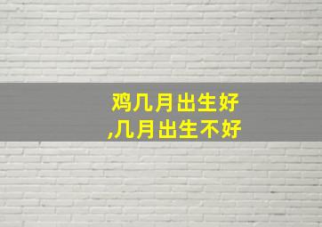 鸡几月出生好,几月出生不好