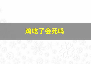 鸡吃了会死吗