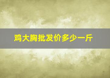 鸡大胸批发价多少一斤