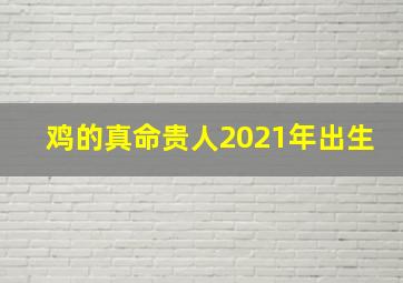 鸡的真命贵人2021年出生