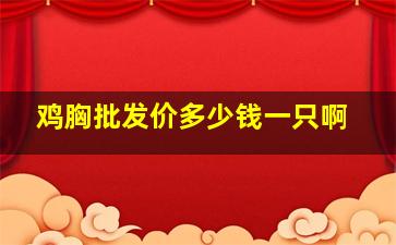 鸡胸批发价多少钱一只啊