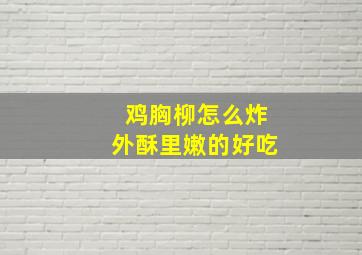 鸡胸柳怎么炸外酥里嫩的好吃