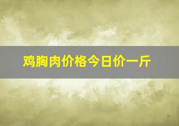 鸡胸肉价格今日价一斤