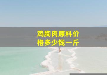 鸡胸肉原料价格多少钱一斤