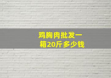 鸡胸肉批发一箱20斤多少钱