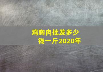 鸡胸肉批发多少钱一斤2020年