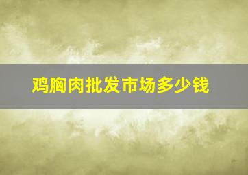 鸡胸肉批发市场多少钱