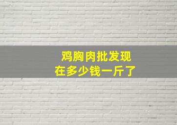 鸡胸肉批发现在多少钱一斤了