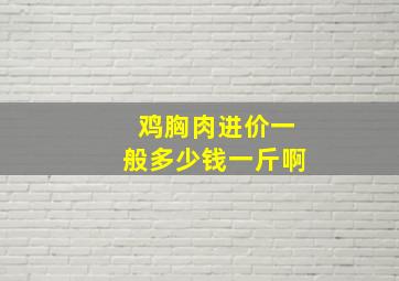 鸡胸肉进价一般多少钱一斤啊