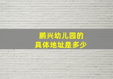 鹏兴幼儿园的具体地址是多少