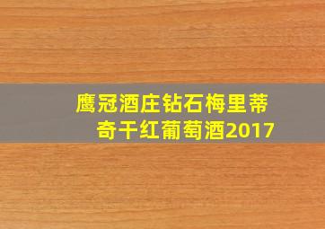 鹰冠酒庄钻石梅里蒂奇干红葡萄酒2017