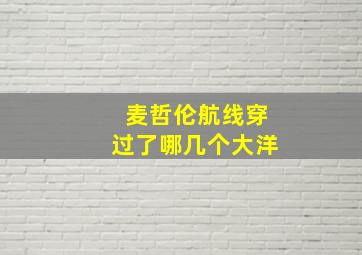 麦哲伦航线穿过了哪几个大洋