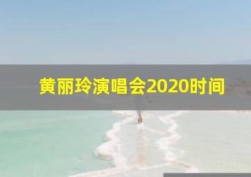 黄丽玲演唱会2020时间