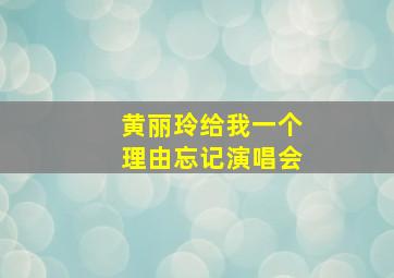 黄丽玲给我一个理由忘记演唱会