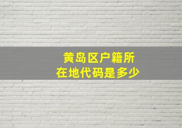 黄岛区户籍所在地代码是多少