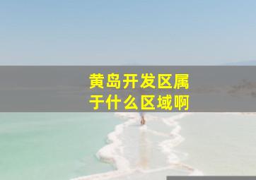 黄岛开发区属于什么区域啊