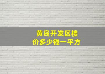 黄岛开发区楼价多少钱一平方