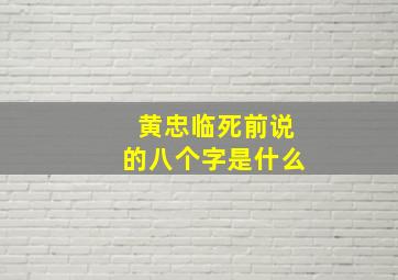 黄忠临死前说的八个字是什么