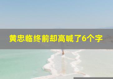 黄忠临终前却高喊了6个字