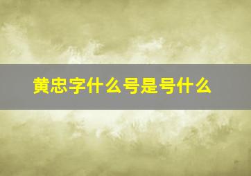 黄忠字什么号是号什么