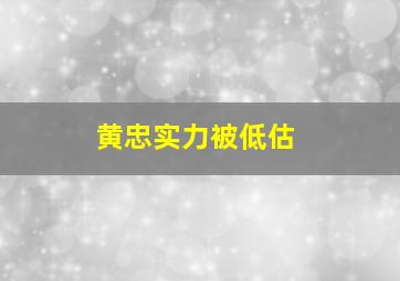 黄忠实力被低估