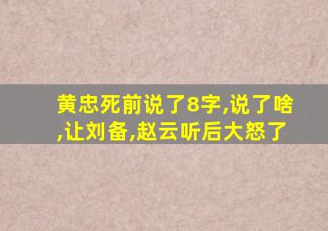 黄忠死前说了8字,说了啥,让刘备,赵云听后大怒了