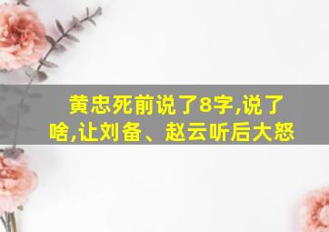 黄忠死前说了8字,说了啥,让刘备、赵云听后大怒