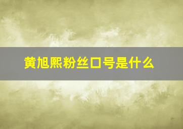 黄旭熙粉丝口号是什么