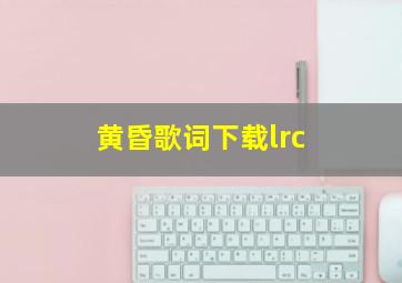 黄昏歌词下载lrc