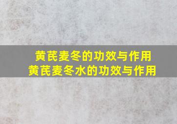 黄芪麦冬的功效与作用黄芪麦冬水的功效与作用