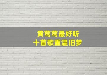 黄莺莺最好听十首歌重温旧梦