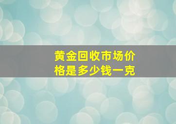 黄金回收市场价格是多少钱一克